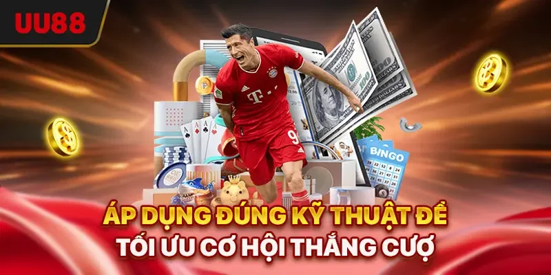 Áp dụng đúng kỹ thuật để tối ưu cơ hội thắng cược