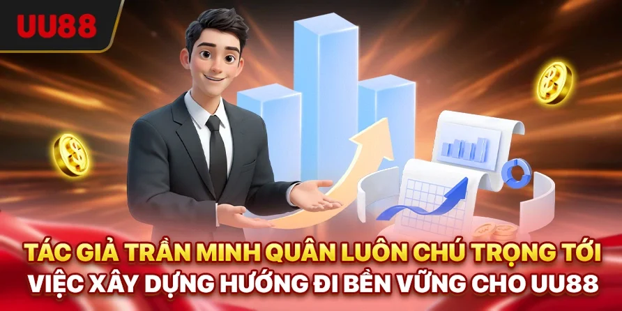 Tác giả Trần Minh Quân luôn chú trọng tới việc xây dựng hướng đi bền vững cho UU88